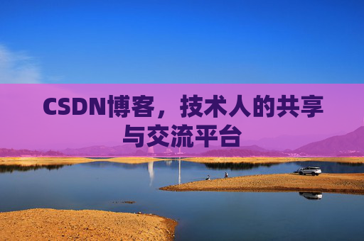 CSDN博客，技术人的共享与交流平台