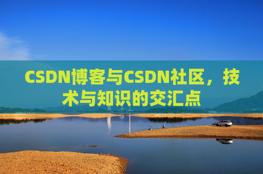 CSDN博客与CSDN社区，技术与知识的交汇点